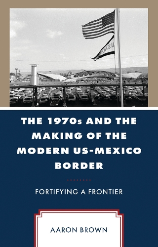 The 1970s and the Making of the Modern US-Mexico Border