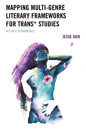 Mapping Multi-Genre Literary Frameworks for Trans* Studies: Without Permanence.