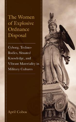 The Women of Explosive Ordnance Disposal: Cyborg, Techno-Bodies, Situated Knowledge, and Vibrant Materiality in Military Cultures.