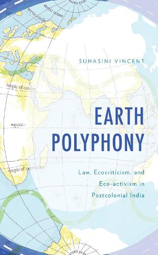 Earth Polyphony: Law, Ecocriticism, and Eco-activism in Postcolonial India.