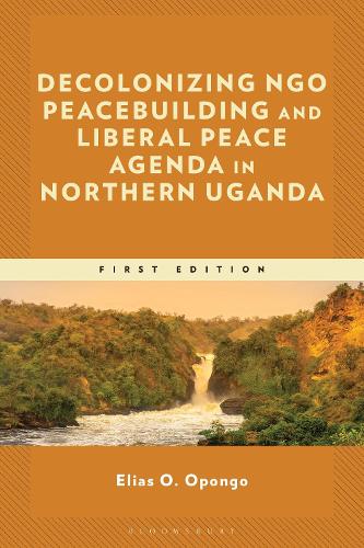 Decolonizing NGO Peacebuilding and Liberal Peace Agenda in Northern Uganda.