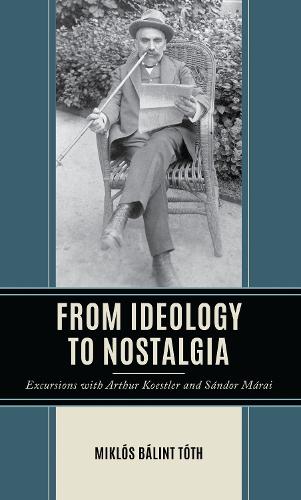 From Ideology to Nostalgia: Excursions with Arthur Koestler and Sandor Marai.