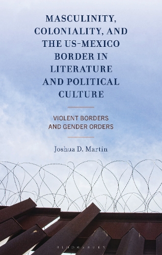 Masculinity, Coloniality, and the US-Mexico Border in Literature and Political Culture
