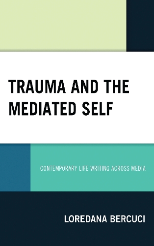 Trauma and the Mediated Self: Contemporary Life Writing Across Media.