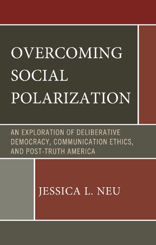 Overcoming Social Polarization: An Exploration of Deliberative Democracy, Communication Ethics, and Post-Truth America.
