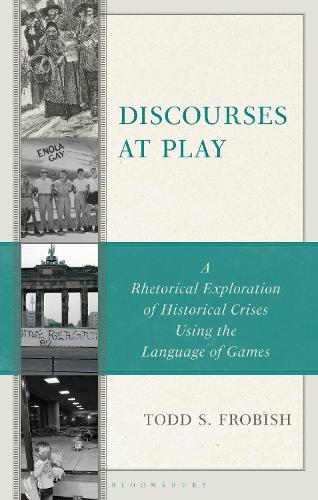 Discourses at Play: A Rhetorical Exploration of Historical Crises Using the Language of Games.