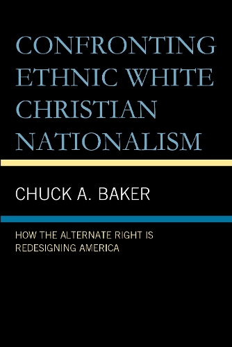 Confronting Ethnic White Christian Nationalism: How the Alternate Right Is Redesigning America.