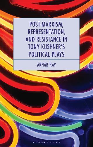 Post-Marxism, Representation, and Resistance in Tony Kushner's Political Plays.
