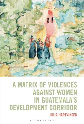 A Matrix of Violences Against Women in Guatemala's Development Corridor.