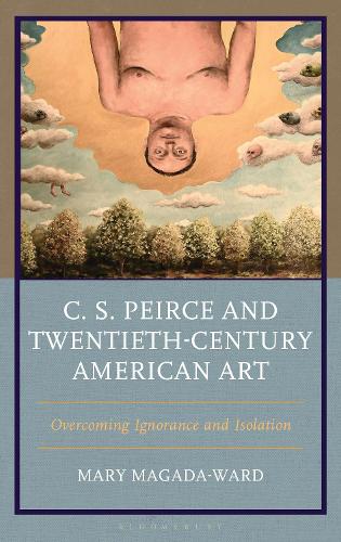 C. S. Peirce and Twentieth-Century American Art: Overcoming Ignorance and Isolation.