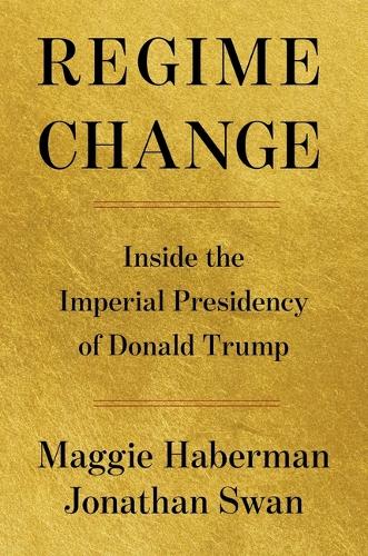 Regime Change: Inside the Imperial Presidency of Donald Trump.