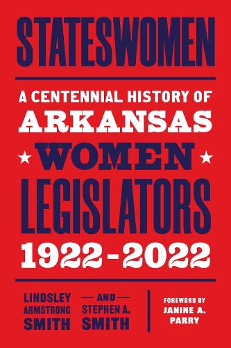Stateswomen: A Centennial History of Arkansas Women Legislators, 1922-2022.