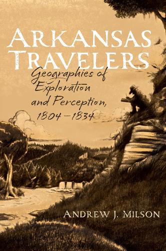 Arkansas Travelers: Geographies of Exploration and Perception, 1804-1834.