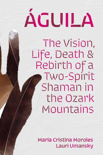 Aguila: The Vision, Life, Death, and Rebirth of a Two-Spirit Shaman in the Ozark Mountains.