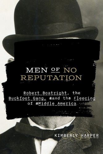 Men of No Reputation: Robert Boatright, the Buckfoot Gang, and the Fleecing of Middle America.