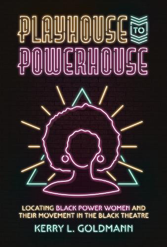 Playhouse to Powerhouse: Locating Black Power Women and Their Movement in the Black Theater.