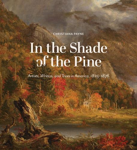 In the Shade of the Pine: Artists, Writers, and Trees in America, 1825-1876.