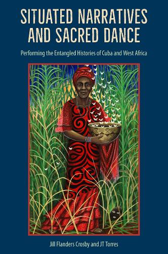 Situated Narratives and Sacred Dance: Performing the Entangled Histories of Cuba and West Africa.