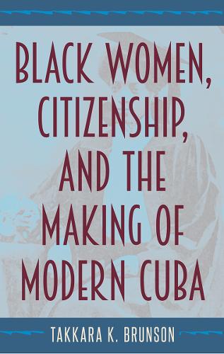 Black Women, Citizenship, and the Making of Modern Cuba.