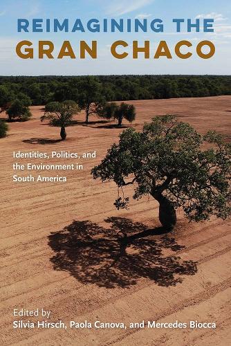 Reimagining the Gran Chaco: Identities, Politics, and the Environment in South America.