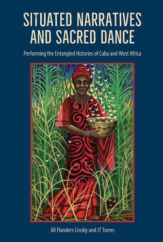 Situated Narratives and Sacred Dance: Performing the Entangled Histories of Cuba and West Africa.