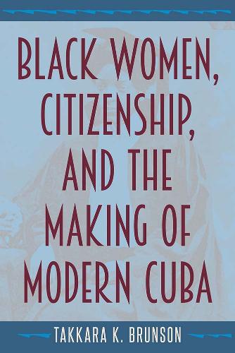 Black Women, Citizenship, and the Making of Modern Cuba.