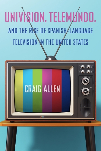 Univision, Telemundo, and the Rise of Spanish-Language Television in the United States.