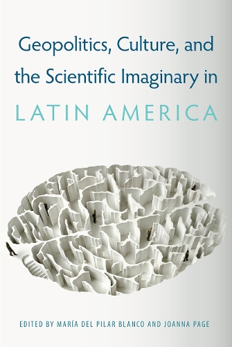 Geopolitics, Culture, and the Scientific Imaginary in Latin America.