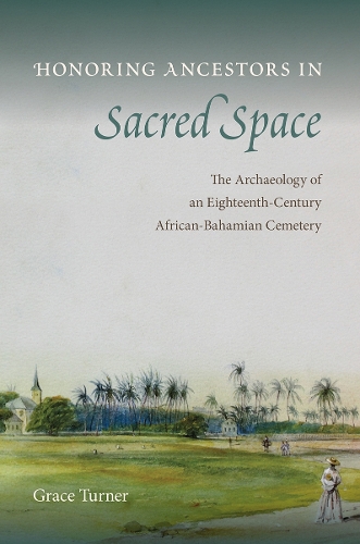 Honoring Ancestors in Sacred Space: The Archaeology of an Eighteenth-Century African-Bahamian Cemetery.
