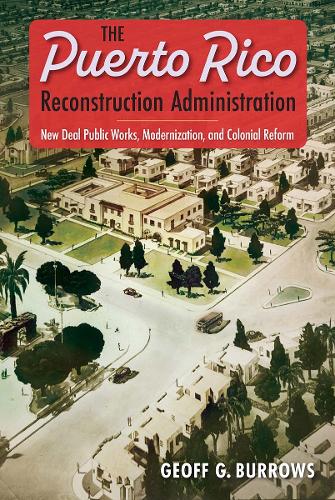 The Puerto Rico Reconstruction Administration: New Deal Public Works, Modernization, and Colonial Reform.