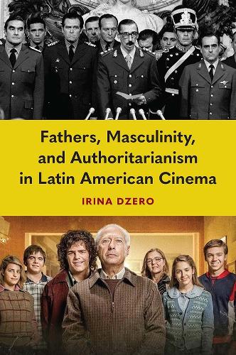 Fathers, Masculinity, and Authoritarianism in Latin American Cinema.