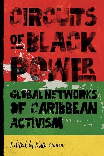 Circuits of Black Power: Global Networks of Caribbean Activism.