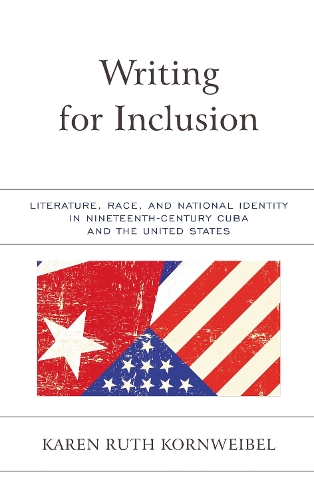 Writing for Inclusion: Literature, Race, and National Identity in Nineteenth-Century Cuba and the United States.