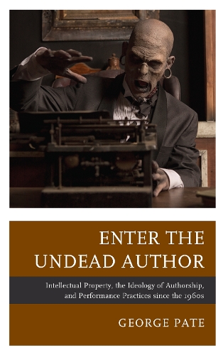 Enter the Undead Author: Intellectual Property, the Ideology of Authorship, and Performance Practices since the 1960s.