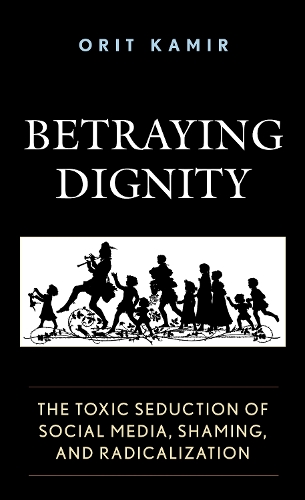 Betraying Dignity: The Toxic Seduction of Social Media, Shaming, and Radicalization.