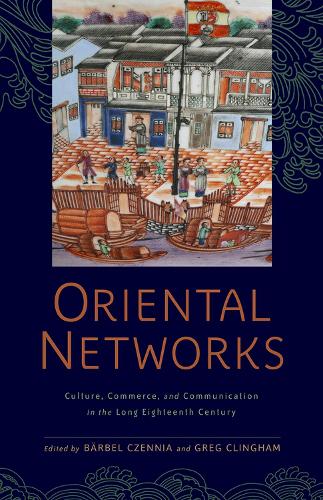 Oriental Networks: Culture, Commerce, and Communication in the Long Eighteenth Century.