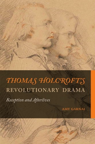 Thomas Holcroft's Revolutionary Drama: Reception and Afterlives.