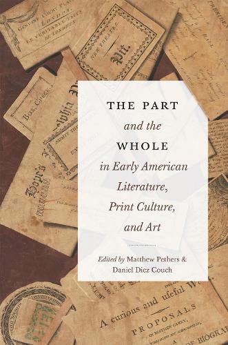 The Part and the Whole in Early American Literature, Print Culture, and Art.