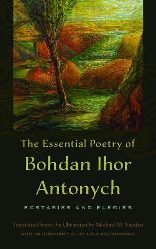 The Essential Poetry of Bohdan Ihor Antonych: Ecstasies and Elegies.
