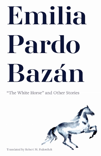 Emilia Pardo Bazan: "the White Horse" and Other Stories.