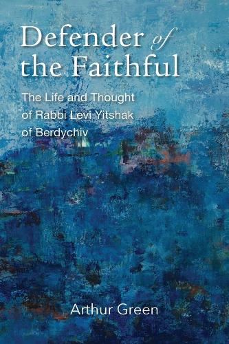 Defender of the Faithful - The Life and Thought of Rabbi Levi Yitshak of Berdychiv.