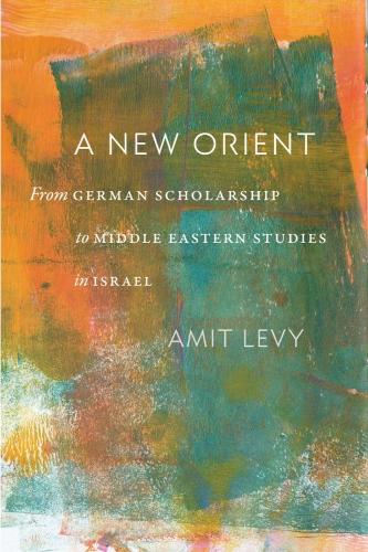 A New Orient: From German Scholarship to Middle Eastern Studies in Israel.