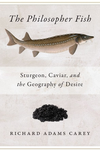 The Philosopher Fish: Sturgeon, Caviar, and the Geography of Desire. New edition