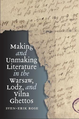 Making and Unmaking Literature in the Warsaw, Lodz, and Vilna Ghettos.