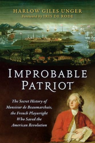 Improbable Patriot: The  Secret History of  Monsieur de  Beaumarchais, the French  Playwright Who Saved  the American Revolution.