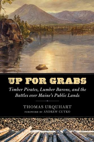 Up for Grabs: Timber Pirates, Lumber Barons, and the Battles Over Maine's Public Lands.
