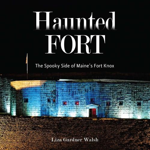 Haunted Fort: The Spooky Side of Maine's Fort Knox.