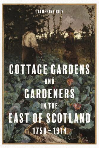 Cottage Gardens and Gardeners in the East of Scotland, 1750-1914.