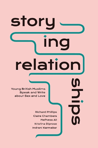 Storying Relationships: Young British Muslims Speak and Write about Sex and Love.