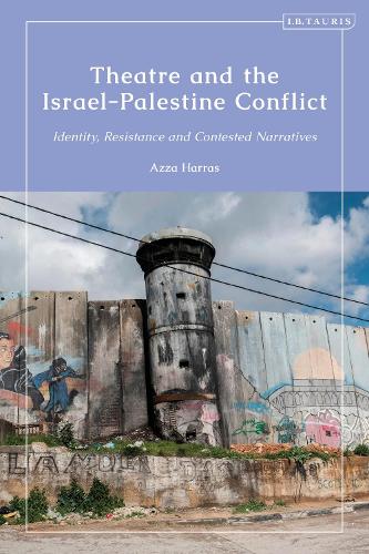 Theatrical Performance and the Israel-Palestine Conflict: Identity, Resistance and Contested Narratives.